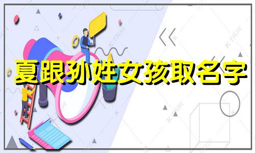 夏跟孙姓女孩取名字 姓孙带夏的名字女孩