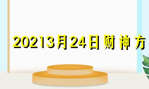 20213月24日财神方位 2021年3月23日财神方位在哪个方位