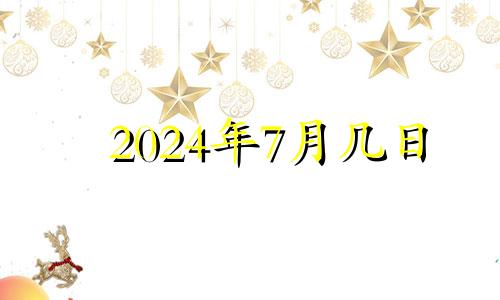 2024年7月几日 2024年七月初十是几月几号