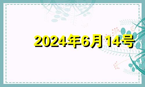 2024年6月14号 2024年六月初六是几号