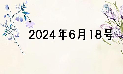 2024年6月18号 2024年6月8日黄历