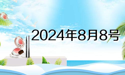 2024年8月8号 2024年8月10日什么日子