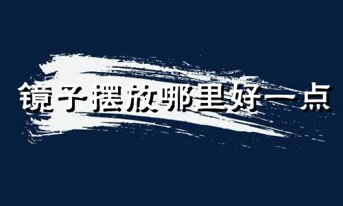 镜子摆放哪里好一点 镜子摆放在哪合适