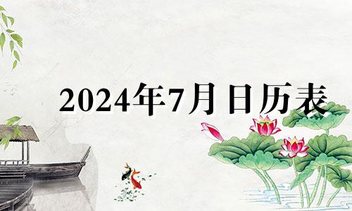 2024年7月日历表 2024年几月适合结婚