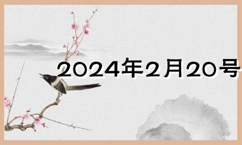 2024年2月20号 2024年二月二是哪天