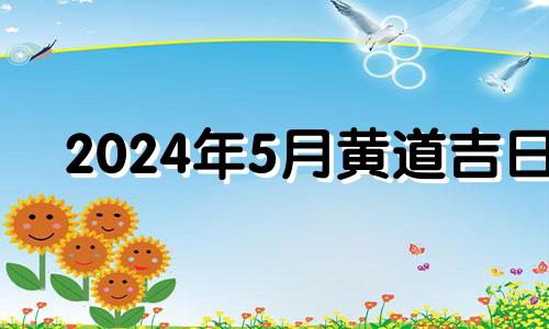 2024年5月黄道吉日 2024年5月结婚吉日