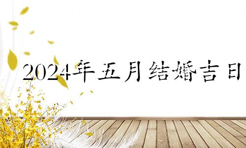 2024年五月结婚吉日 2024年适合结婚的日子一览表