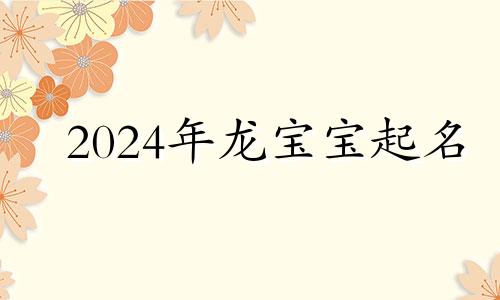 2024年龙宝宝起名 高龙名字怎么样