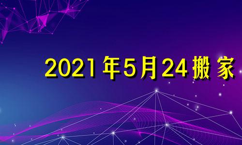 2021年5月24搬家 202l年5月搬家吉日