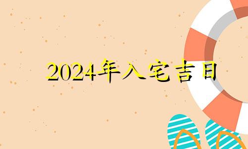 2024年入宅吉日 2024月份哪几天是黄道吉日