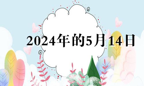 2024年的5月14日 2024年5月20日是什么日子