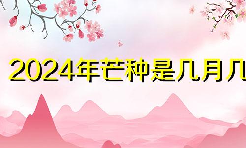 2024年芒种是几月几日 二零二一年芒种