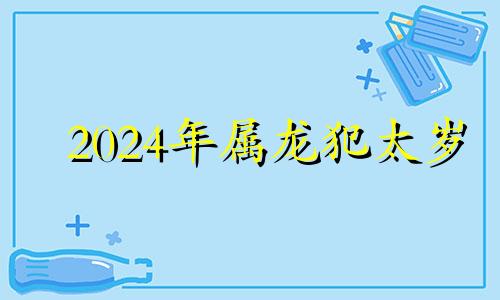 2024年属龙犯太岁 属龙的2024年