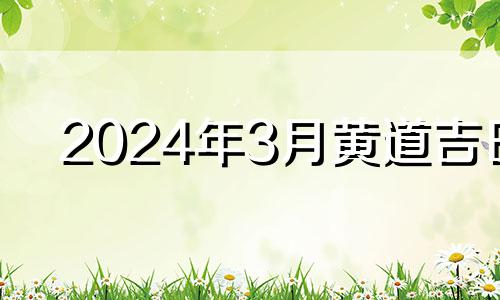 2024年3月黄道吉日 2024年3月黄历