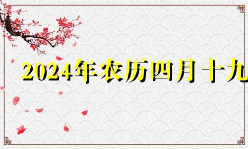 2024年农历四月十九 2024年农历4月