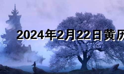 2024年2月22日黄历 2024年2月20号