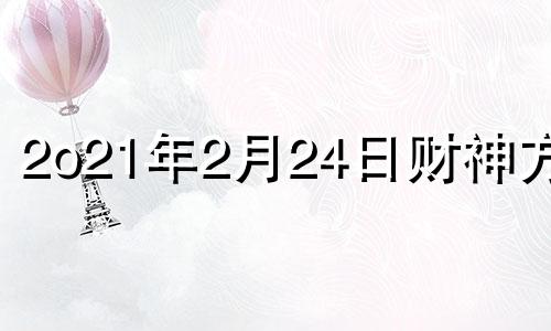 2o21年2月24日财神方位 2021年2月20号财神方位查询