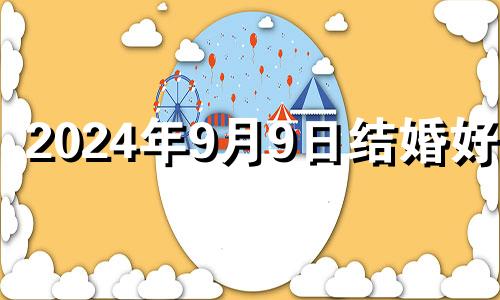 2024年9月9日结婚好吗 2024年9月4日农历