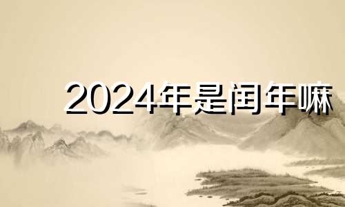 2024年是闰年嘛 2024年 是闰年吗