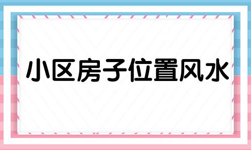 小区房子位置风水 小区房风水朝向以什么为标准