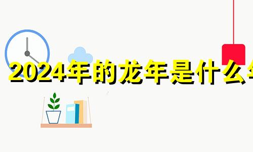 2024年的龙年是什么年 2024年是不是属龙