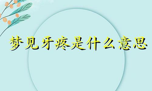 梦见牙疼是什么意思 周公解梦