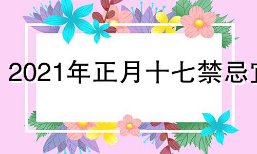 2021年正月十七禁忌宜 正月十七宜什么