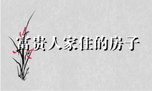 富贵人家住的房子 富贵人家下一句