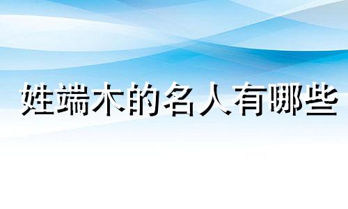 姓端木的名人有哪些 姓氏端木的来历