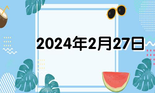 2024年2月27日 2024年2月29日是什么日子