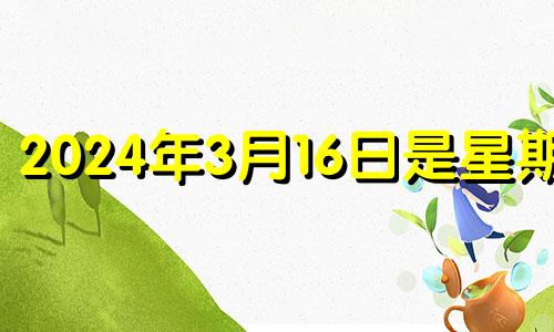 2024年3月16日是星期几 2024年3月14日什么日子