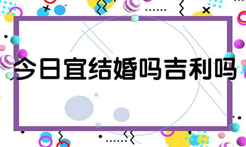 今日宜结婚吗吉利吗 查看今天的黄历