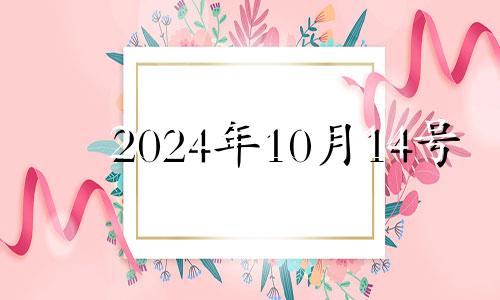 2024年10月14号 2024年10月10日是什么日子