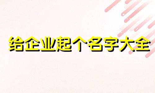 给企业起个名字大全 企业取什么名字好听