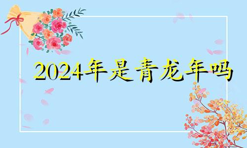 2024年是青龙年吗 2024年预言青龙