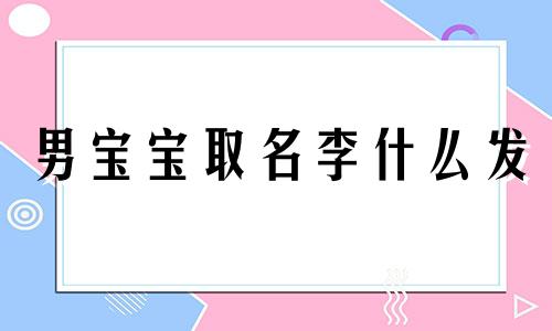 男宝宝取名李什么发 男孩名李什么