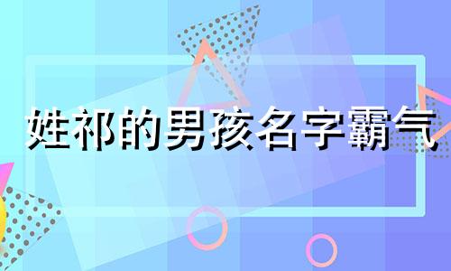 姓祁的男孩名字霸气 祁姓男宝取名大全