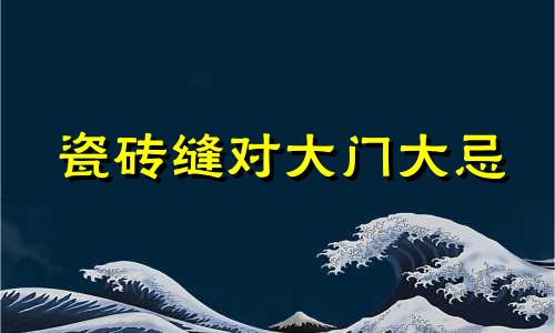 瓷砖缝对大门大忌 瓷砖缝正对门中间怎么补救