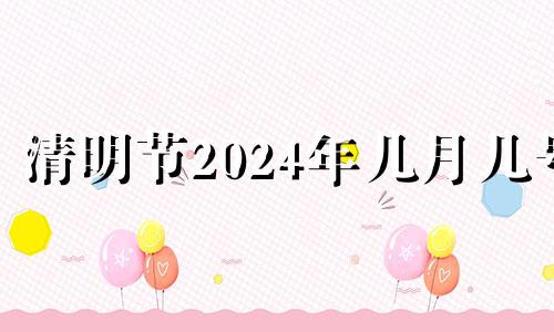 清明节2024年几月几号 清明节这天适合做什么