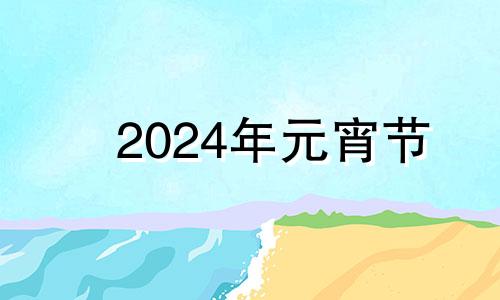 2024年元宵节 2034年元宵节