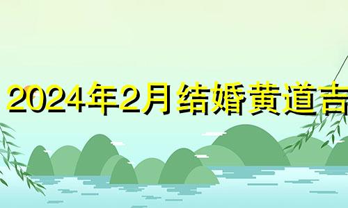 2024年2月结婚黄道吉日 2024年2月5号