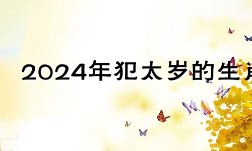 2024年犯太岁的生肖 2024横财入命的四大生肖