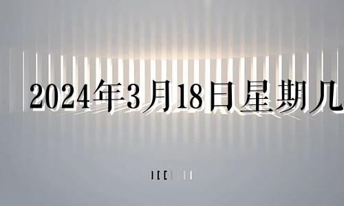 2024年3月18日星期几 2021年3月14日适不适合搬家