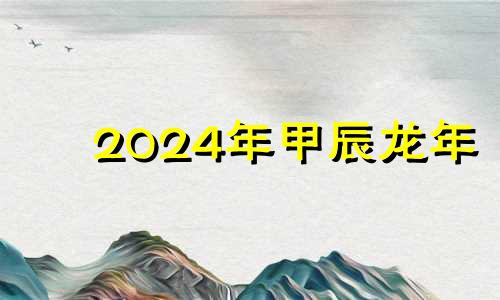 2024年甲辰龙年 2024年甲辰日人运势