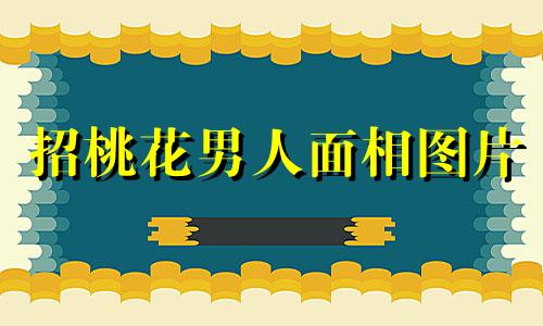 招桃花男人面相图片 招桃花男人面相怎么样