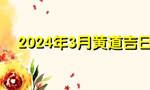 2024年3月黄道吉日 2024年三月下旬有多少天