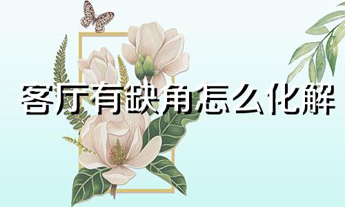 客厅有缺角怎么化解 什么叫客厅缺角