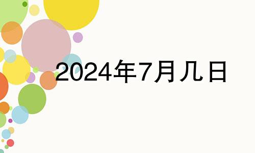 2024年7月几日 2024年7月6日是什么日子