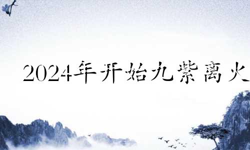 2024年开始九紫离火 2023年九紫离火运