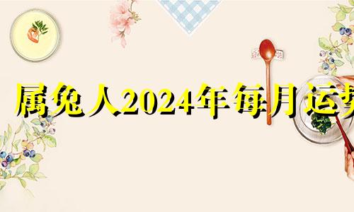 属兔人2024年每月运势 2024年属兔的命运怎么样